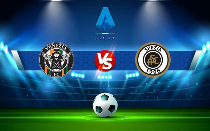 Trực tiếp bóng đá Venezia vs Spezia, Serie A, 20:00 19/09/2021