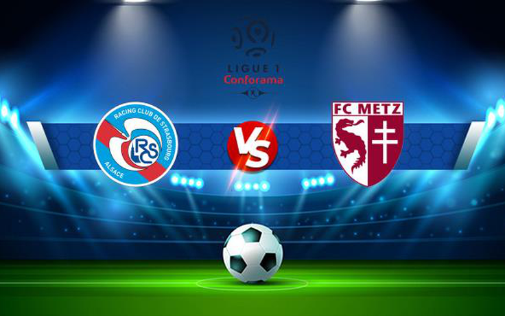 Trực tiếp bóng đá Strasbourg vs Metz, Ligue 1, 02:00 18/09/2021