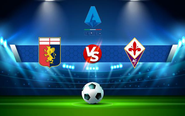 Trực tiếp bóng đá Genoa vs Fiorentina, Serie A, 20:00 18/09/2021