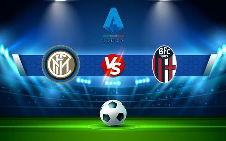 Trực tiếp bóng đá Inter vs Bologna, Serie A, 23:00 18/09/2021