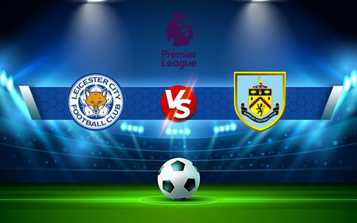 Trực tiếp bóng đá Leicester City vs Burnley, Premier League, 21:00 25/09/2021