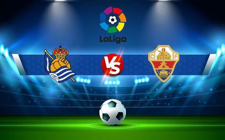 Trực tiếp bóng đá Real Sociedad vs Elche, LaLiga, 23:30 26/09/2021