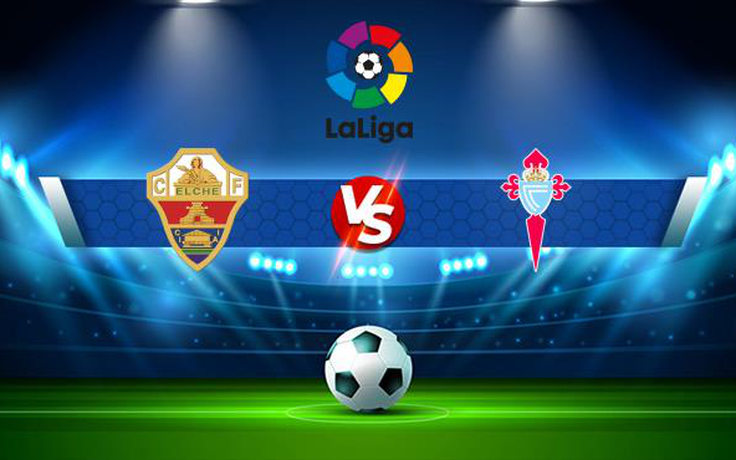 Trực tiếp bóng đá Elche vs Celta Vigo, LaLiga, 19:00 03/10/2021