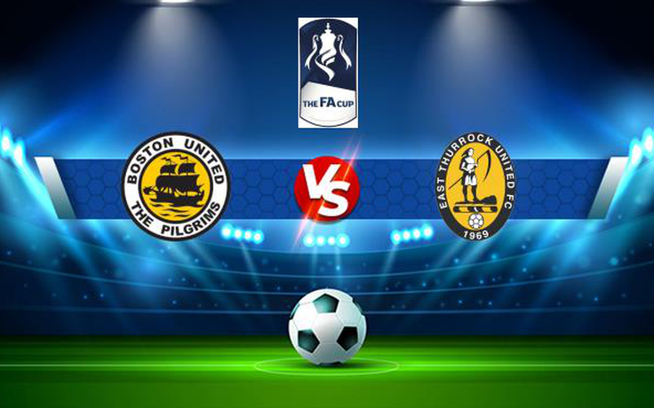 Trực tiếp bóng đá Boston Utd vs East Thurrock, FA Cup, 21:00 02/10/2021