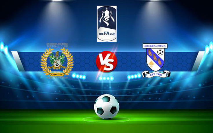 Trực tiếp bóng đá Curzon Ashton vs Cleethorpes, FA Cup, 21:00 02/10/2021