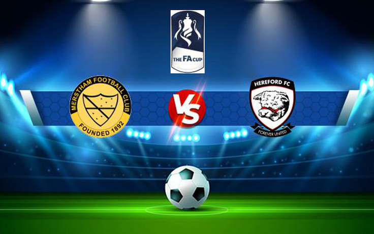 Trực tiếp bóng đá Merstham vs Hereford, FA Cup, 21:00 02/10/2021