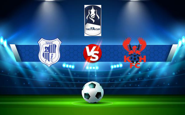 Trực tiếp bóng đá Ware vs Kidderminster, FA Cup, 21:00 02/10/2021