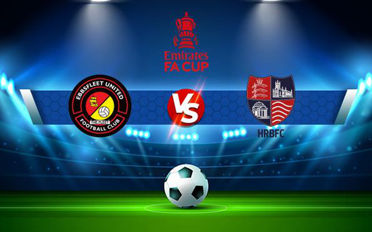 Trực tiếp bóng đá Ebbsfleet vs Hampton & Richmond, FA Cup, 21:00 16/10/2021