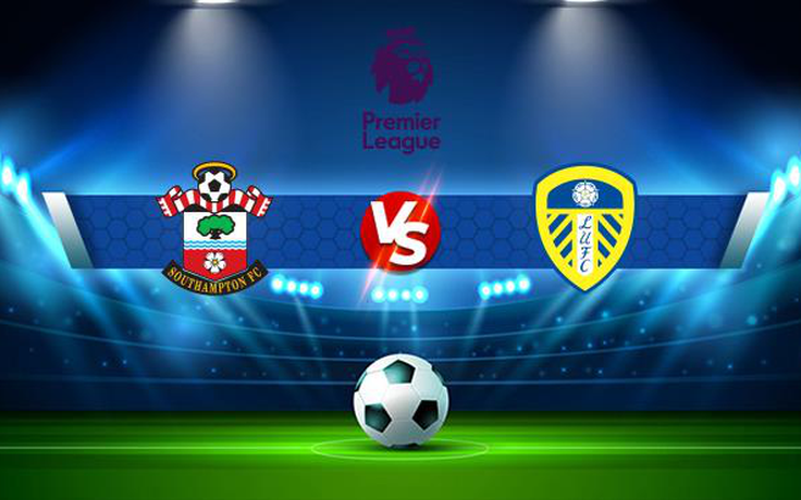 Trực tiếp bóng đá Southampton vs Leeds, Premier League, 21:00 16/10/2021