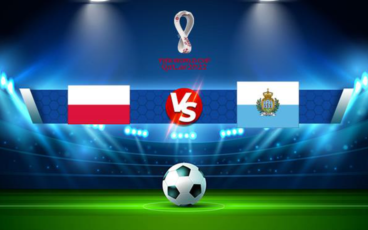 Trực tiếp bóng đá Ba Lan vs San Marino, WC Europe, 01:45 10/10/2021
