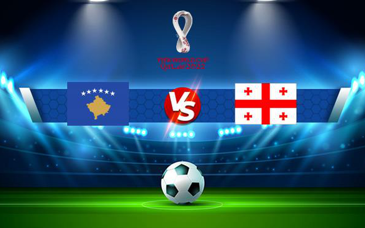 Trực tiếp bóng đá Kosovo vs Georgia, WC Europe, 01:45 13/10/2021