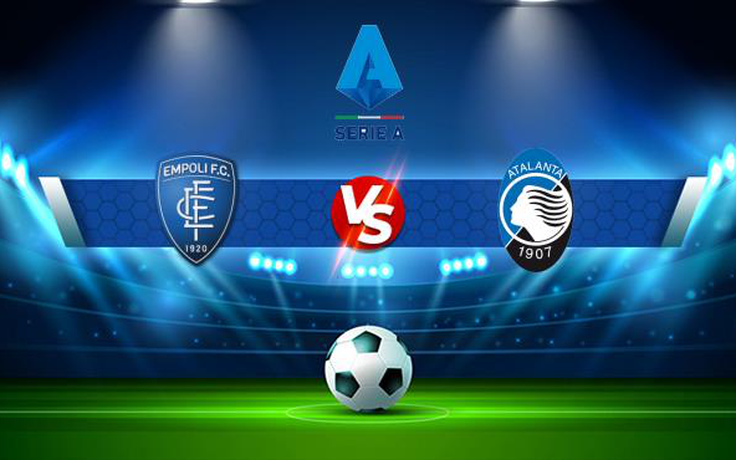 Trực tiếp bóng đá Empoli vs Atalanta, Serie A, 20:00 17/10/2021