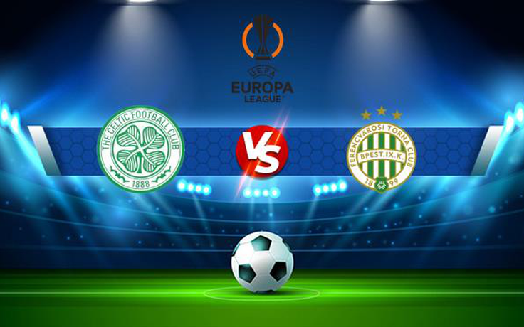 Trực tiếp bóng đá Celtic vs Ferencvaros, Europa League, 21:30 19/10/2021