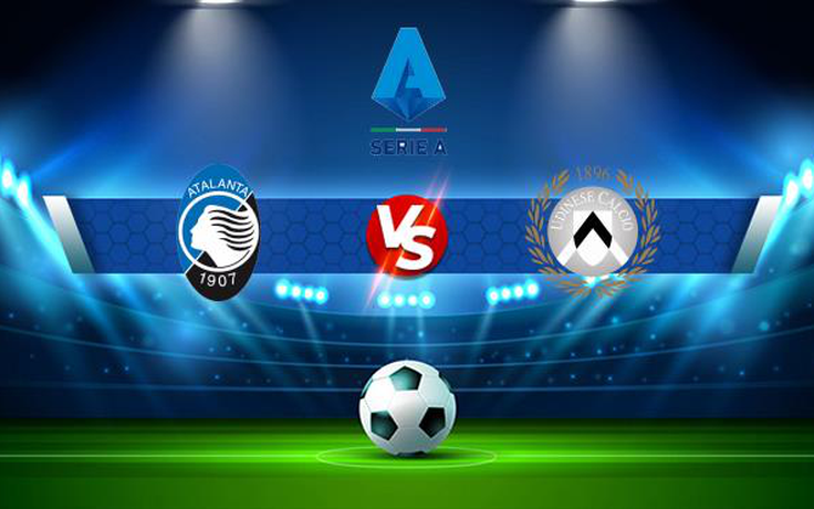 Trực tiếp bóng đá Atalanta vs Udinese, Serie A, 17:30 24/10/2021