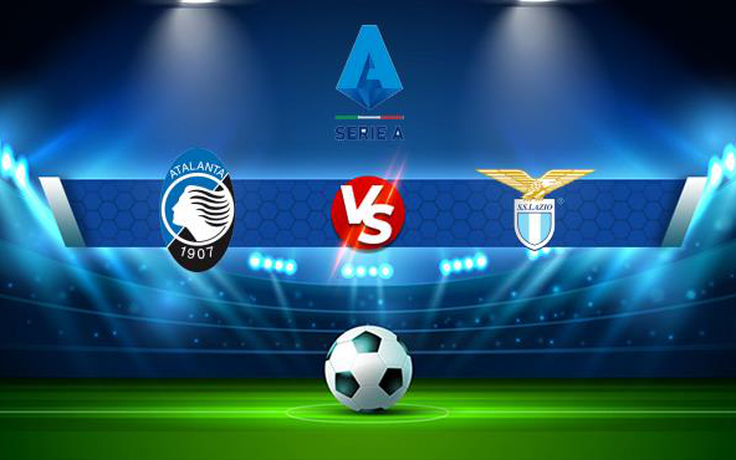 Trực tiếp bóng đá Atalanta vs Lazio, Serie A, 20:00 30/10/2021