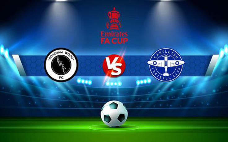 Trực tiếp bóng đá Boreham Wood vs Eastleigh, FA Cup, 22:00 06/11/2021