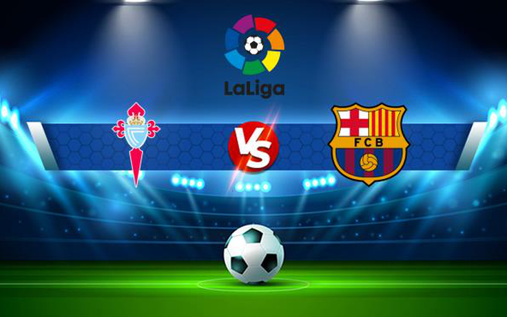 Trực tiếp bóng đá Celta Vigo vs Barcelona, LaLiga, 22:15 06/11/2021