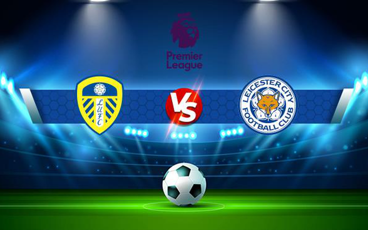 Trực tiếp bóng đá Leeds vs Leicester City, Premier League, 21:00 07/11/2021