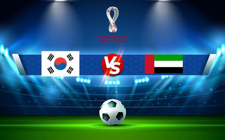 Trực tiếp bóng đá Hàn Quốc vs UAE, WC Asia, 18:00 11/11/2021