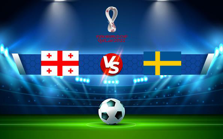 Trực tiếp bóng đá Georgia vs Thụy Điển, WC Europe, 00:00 12/11/2021