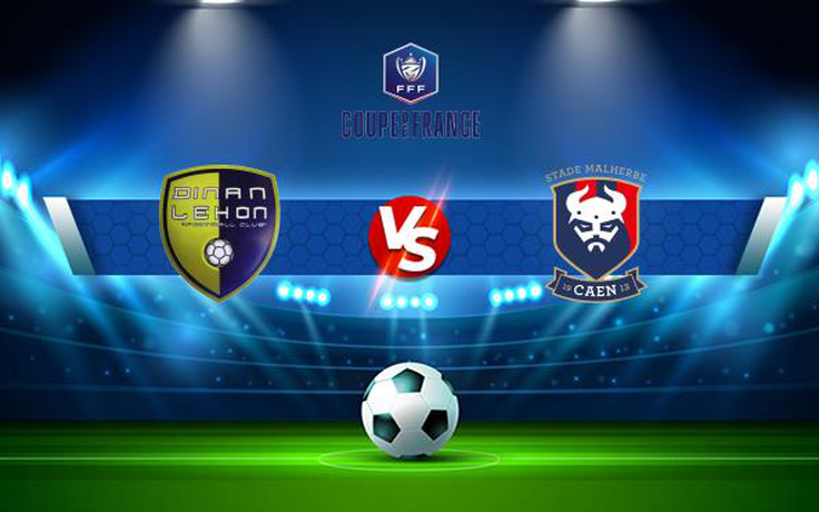 Trực tiếp bóng đá Dinan vs Caen, Coupe de France, 00:00 14/11/2021