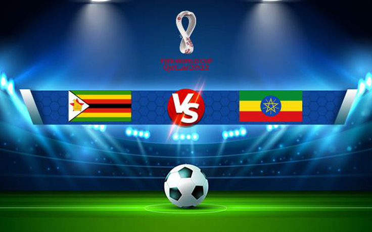 Trực tiếp bóng đá Zimbabwe vs Ethiopia, WC Africa, 20:00 14/11/2021