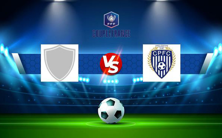 Trực tiếp bóng đá J3S Amilly vs Cergy Pontoise, Coupe de France, 20:30 14/11/2021