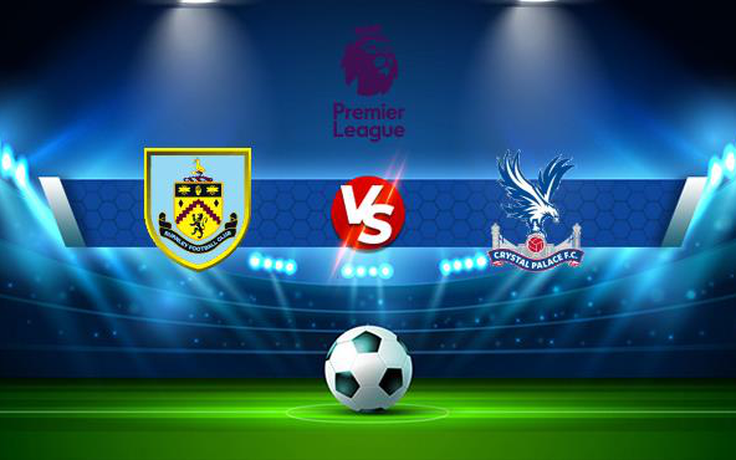 Trực tiếp bóng đá Burnley vs Crystal Palace, Premier League, 22:00 20/11/2021