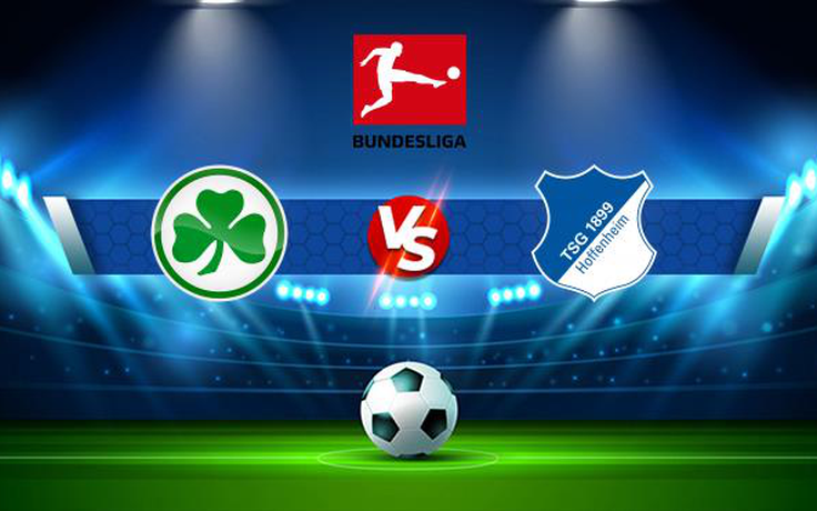 Trực tiếp bóng đá Greuther Furth vs Hoffenheim, Bundesliga, 21:30 27/11/2021