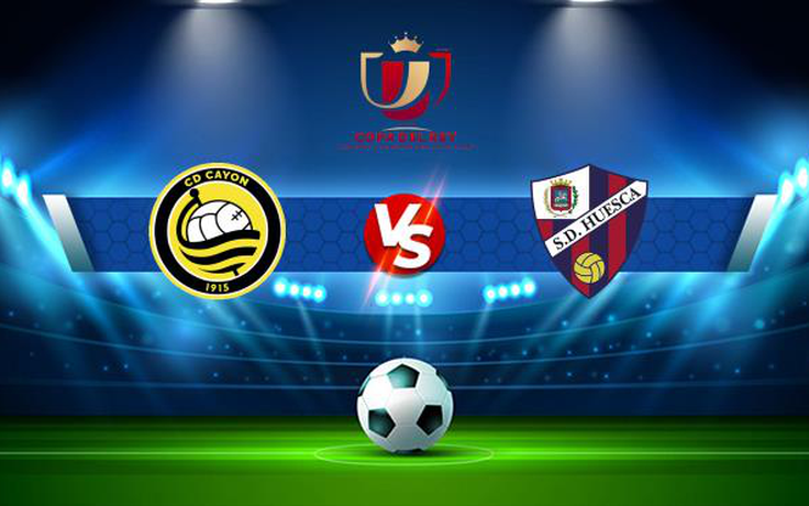 Trực tiếp bóng đá Cayon vs Huesca, Copa del Rey, 22:00 30/11/2021