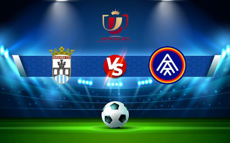 Trực tiếp bóng đá Naxara vs Andorra, Copa del Rey, 00:30 01/12/2021