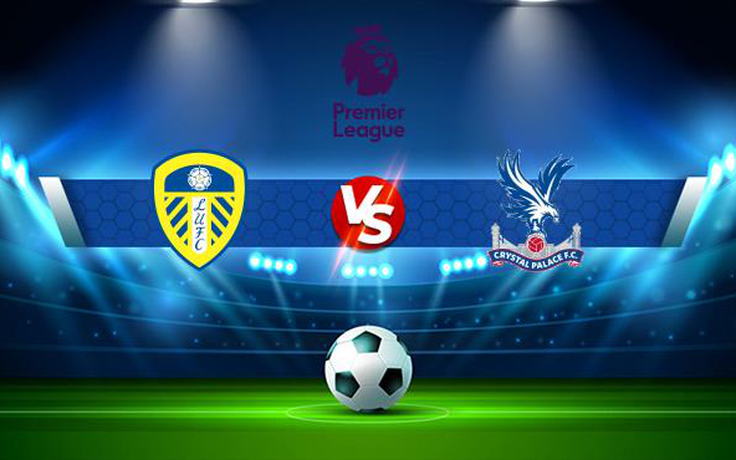 Trực tiếp bóng đá Leeds vs Crystal Palace, Premier League, 03:15 01/12/2021