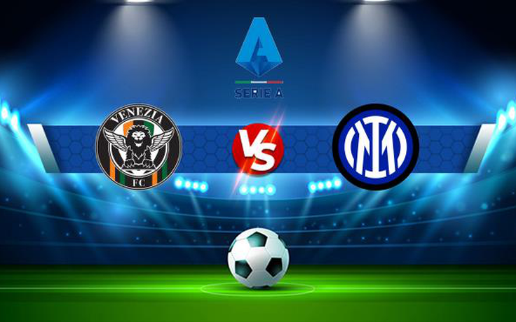 Trực tiếp bóng đá Venezia vs Inter, Serie A, 02:45 28/11/2021