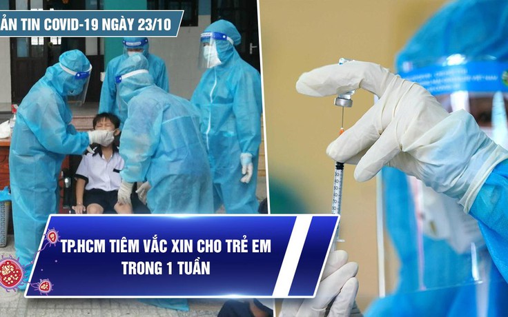 Bản tin tình hình Covid-19 hôm nay 23.10: TP.HCM ghi nhận mức giảm sâu ca nhiễm mới