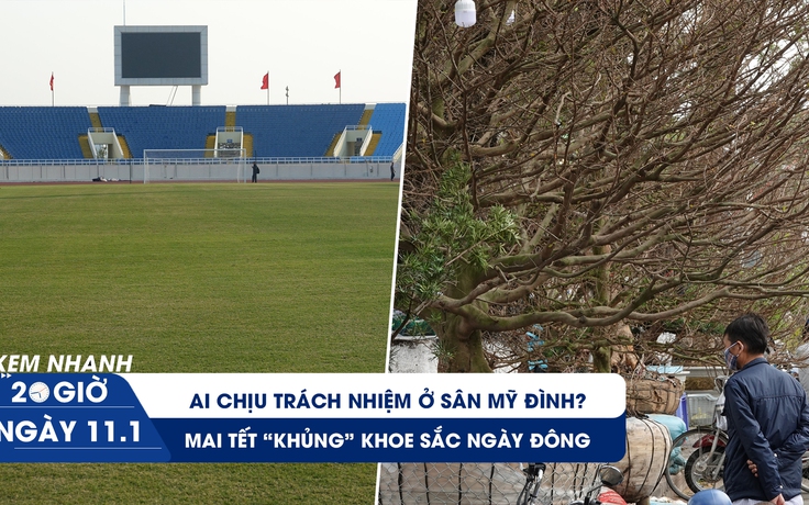 Xem nhanh 20H ngày 11.1: Bê bối nghiêm trọng ở sân Mỹ Đình | Mai tết ‘tiền tỉ chủ chưa chịu bán’