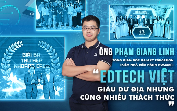 Ông Phạm Giang Linh - Tổng giám đốc Galaxy Education (kiêm nhà điều hành HOCMAI): “Edtech Việt giàu dư địa nhưng cũng nhiều thách thức”