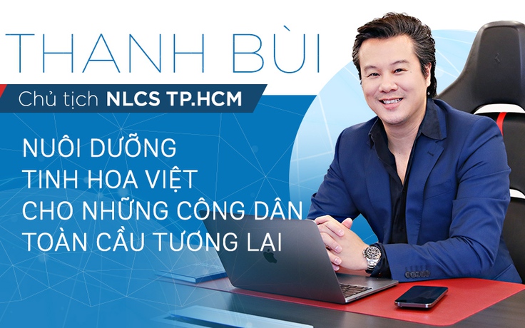 Chủ tịch NLCS TP.HCM: Nuôi dưỡng tinh hoa Việt cho những công dân toàn cầu tương lai