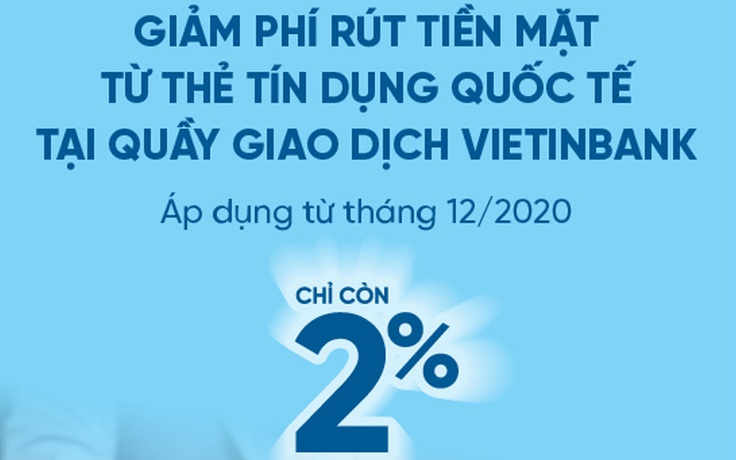 VietinBank ra thông báo về việc điều chỉnh phí rút tiền từ thẻ tín dụng quốc tế