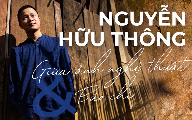 Nguyễn Hữu Thông - giữa ảnh nghệ thuật và báo chí