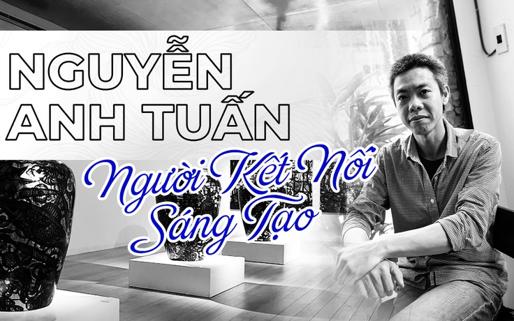 Nguyễn Anh Tuấn người kết nối sáng tạo