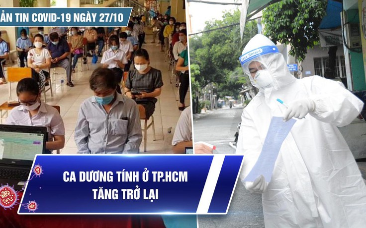 Bản tin tình hình Covid-19 hôm nay 27.10: Số ca dương tính ở TP.HCM tăng trở lại