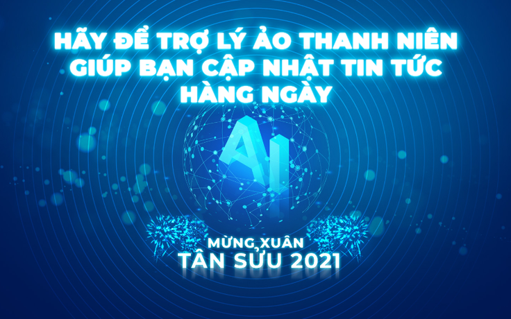 Hãy để trợ lý ảo Thanh Niên giúp bạn cập nhật tin tức hằng ngày