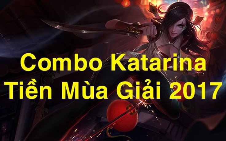 LMHT - Tiền Mùa Giải 2017: Hướng dẫn combo Katarina 'cân cả thế giới'