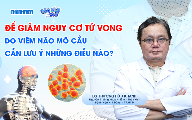Bác sĩ ơi: Làm thế nào để giảm nguy cơ tử vong do viêm não mô cầu?