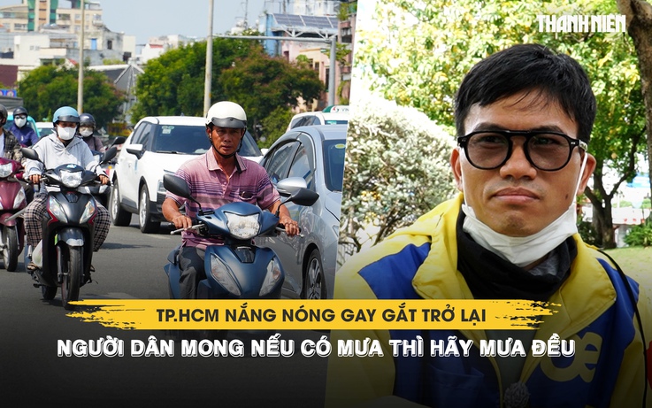 TP.HCM nắng nóng gay gắt trở lại, người dân mong nếu có mưa thì hãy mưa đều