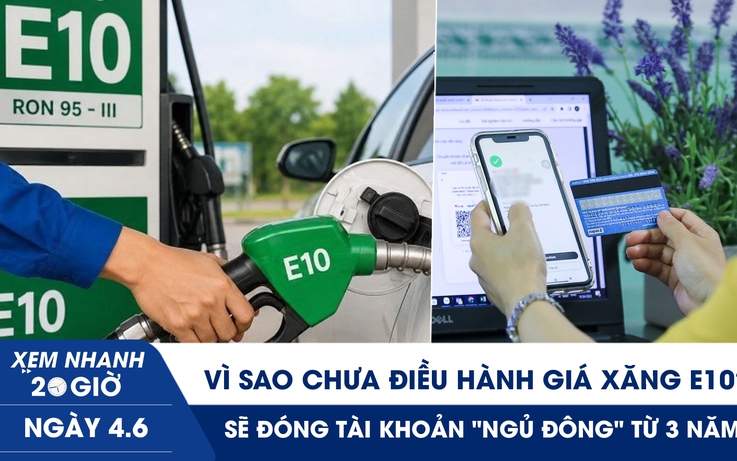 Xem nhanh 20h ngày 4.6: Vì sao chưa điều hành giá xăng E10? | Sẽ đóng tài khoản ngân hàng 'ngủ đông'
