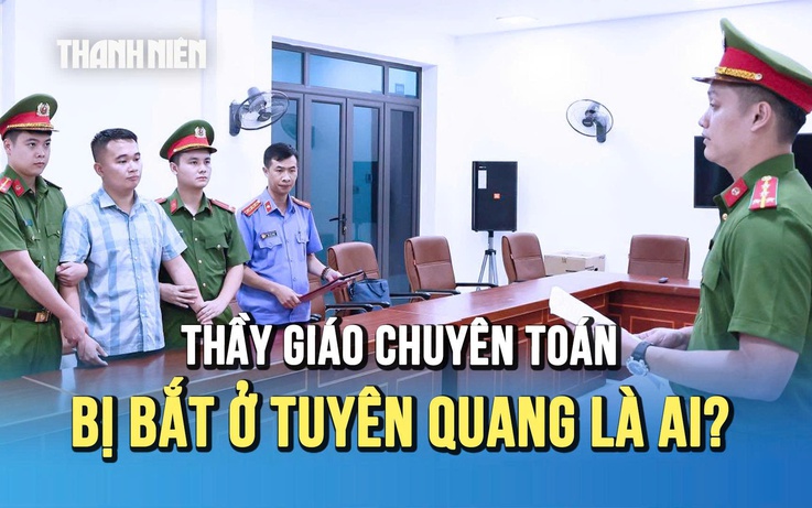 Thầy giáo 9X bị bắt ở Tuyên Quang: Từ học sinh giỏi toán quốc gia đến vòng lao lý