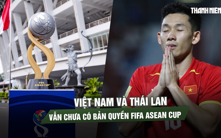 Trước giờ bóng lăn, Việt Nam và Thái Lan vẫn chưa có bản quyền FIFA ASEAN Cup