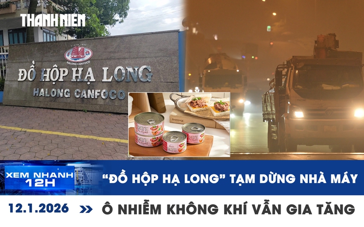 Xem nhanh 12h: 'Đồ hộp Hạ Long' tạm dừng hoạt động nhà máy | Ô nhiễm không khí vẫn gia tăng
