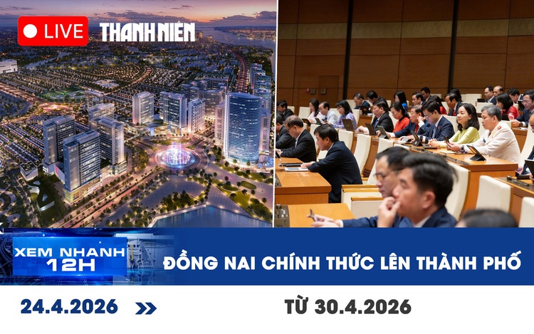 Xem nhanh 12h: Đồng Nai chính thức lên thành phố từ 30.4.2026